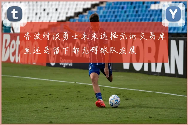 香波特谈勇士未来选择无论交易库里还是留下都无碍球队发展