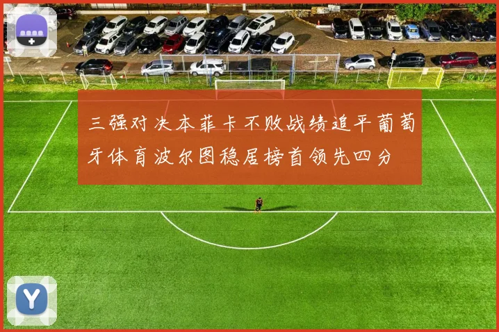 三强对决本菲卡不败战绩追平葡萄牙体育波尔图稳居榜首领先四分