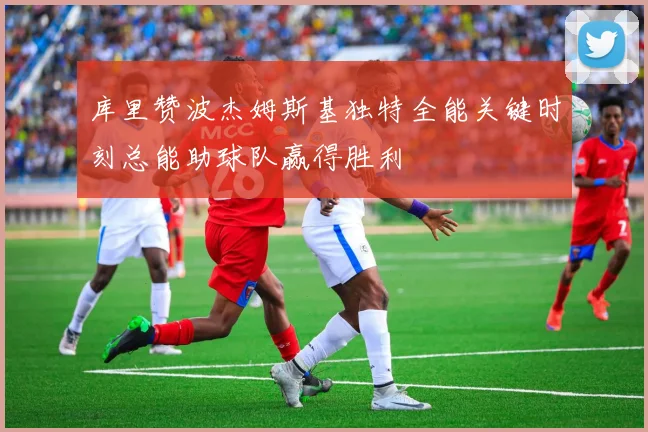 库里赞波杰姆斯基独特全能关键时刻总能助球队赢得胜利