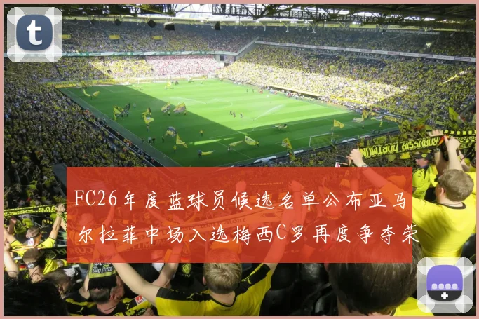 FC26年度蓝球员候选名单公布亚马尔拉菲中场入选梅西C罗再度争夺荣誉