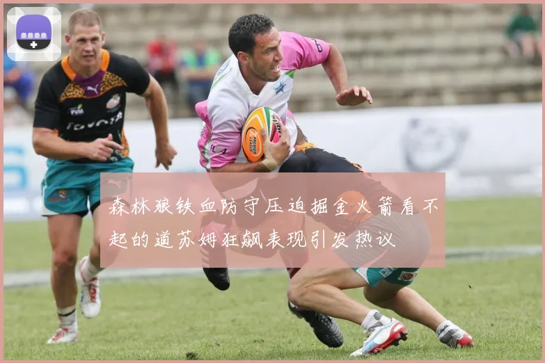 森林狼铁血防守压迫掘金火箭看不起的道苏姆狂飙表现引发热议