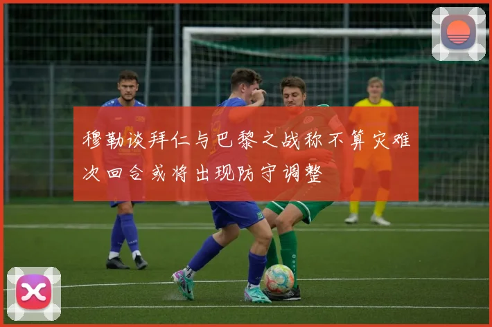 穆勒谈拜仁与巴黎之战称不算灾难次回合或将出现防守调整