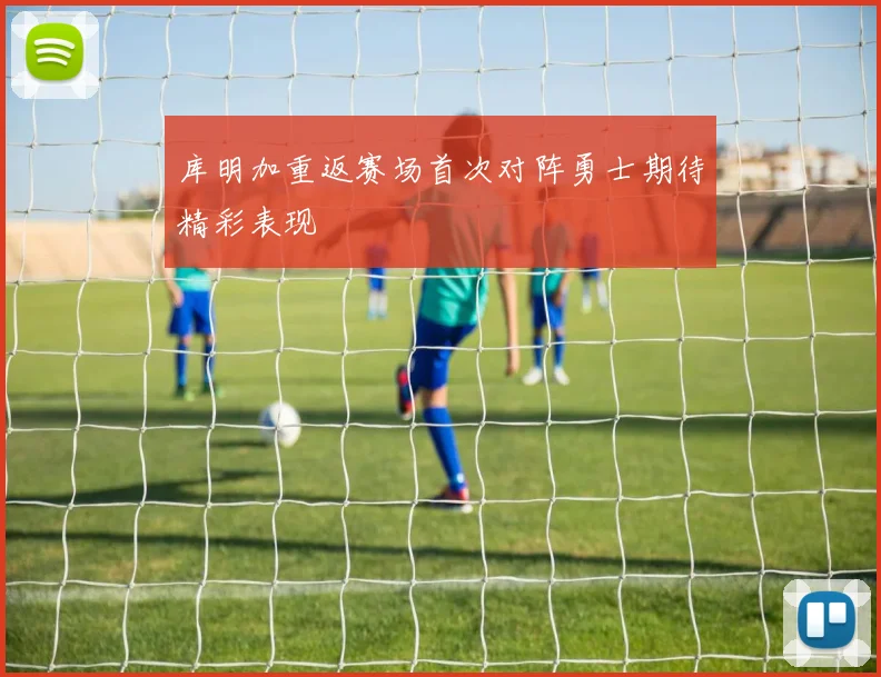 库明加重返赛场首次对阵勇士期待精彩表现