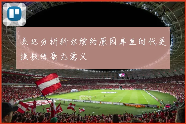 美记分析科尔续约原因库里时代更换教练毫无意义