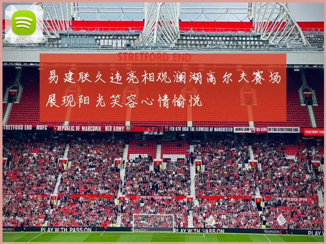 易建联久违亮相观澜湖高尔夫赛场展现阳光笑容心情愉悦