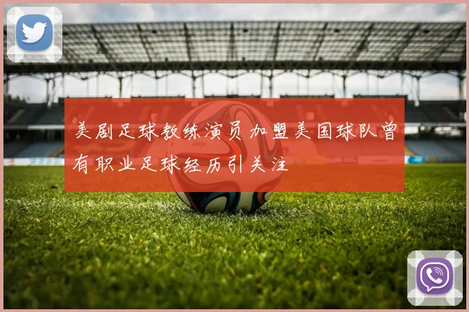 美剧足球教练演员加盟美国球队曾有职业足球经历引关注