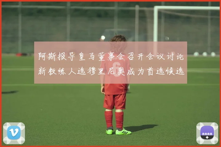 阿斯报导皇马董事会召开会议讨论新教练人选穆里尼奥成为首选候选人